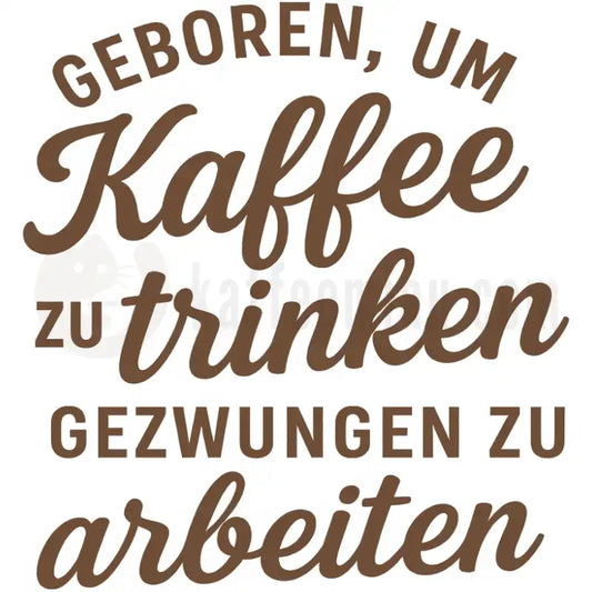 Design Vorschau Geboren, um Kaffee zu trinken, gezwungen zu arbeiten