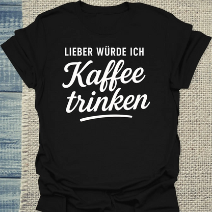 T-Shirt - Lieber würde ich Kaffee trinken - Unisex - Kaffee Schwarz