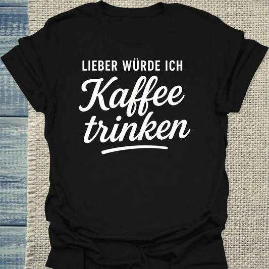 T-Shirt - Lieber würde ich Kaffee trinken - Unisex - Kaffee Schwarz