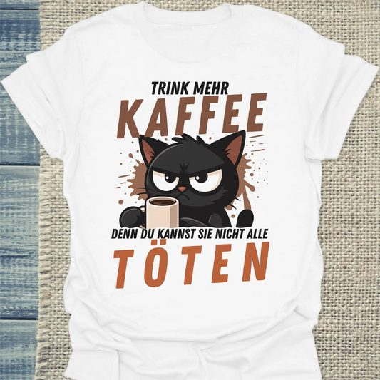 T-Shirt - Trink mehr KAFFEE, denn du kannst nicht alle TÖTEN - Unisex - Katze, Kaffee Weiß
